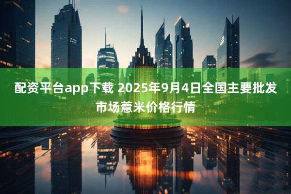 配资平台app下载 2025年9月4日全国主要批发市场薏米价格行情