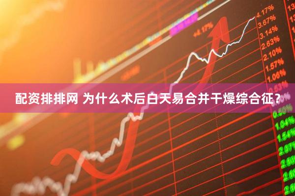 配资排排网 为什么术后白天易合并干燥综合征？