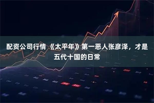 配资公司行情 《太平年》第一恶人张彦泽，才是五代十国的日常