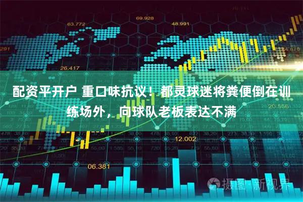 配资平开户 重口味抗议！都灵球迷将粪便倒在训练场外，向球队老板表达不满