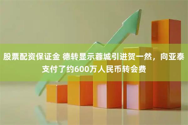 股票配资保证金 德转显示蓉城引进贺一然，向亚泰支付了约600万人民币转会费
