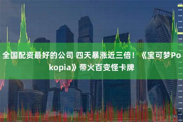 全国配资最好的公司 四天暴涨近三倍！《宝可梦Pokopia》带火百变怪卡牌