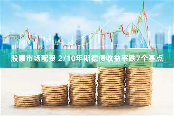 股票市场配资 2/10年期德债收益率跌7个基点