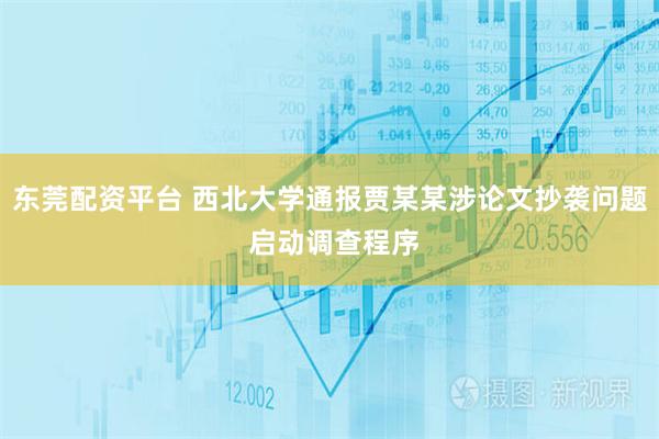 东莞配资平台 西北大学通报贾某某涉论文抄袭问题 启动调查程序