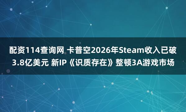 配资114查询网 卡普空2026年Steam收入已破3.8亿美元 新IP《识质存在》整顿3A游戏市场
