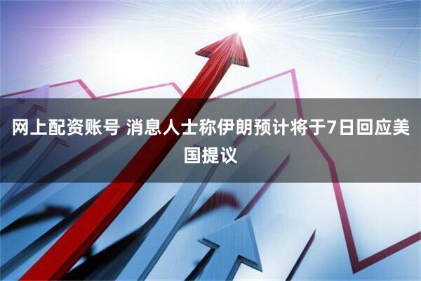 网上配资账号 消息人士称伊朗预计将于7日回应美国提议