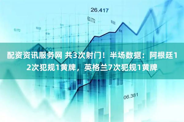 配资资讯服务网 共3次射门！半场数据：阿根廷12次犯规1黄牌，英格兰7次犯规1黄牌